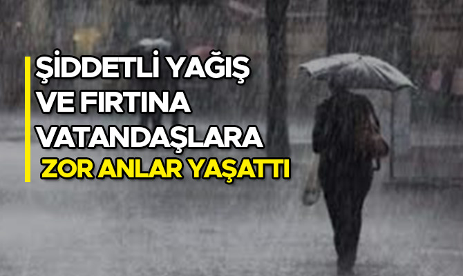 ŞİDDETLİ YAĞIŞ VE FIRTINA VATANDAŞLARA ZOR ANLAR YAŞATTI