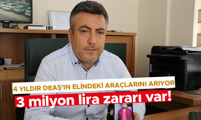 4 YILDIR DEAŞ’IN ELİNDEKİ ARAÇLARINI ARIYOR
