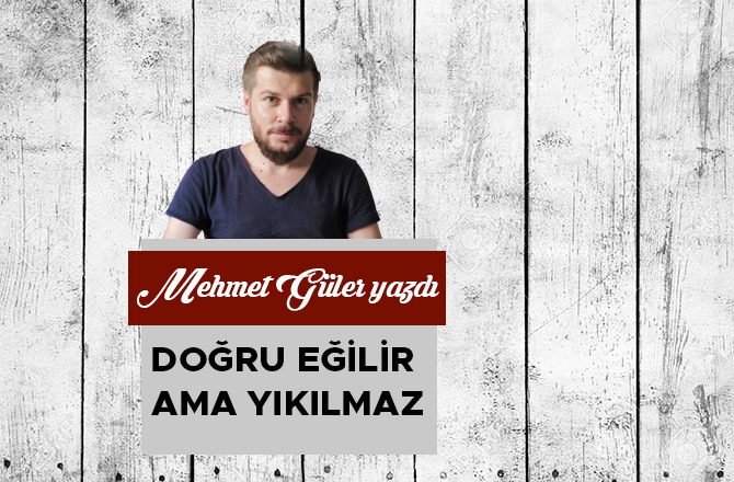 DOĞRU EĞİLİR AMA YIKILMAZ