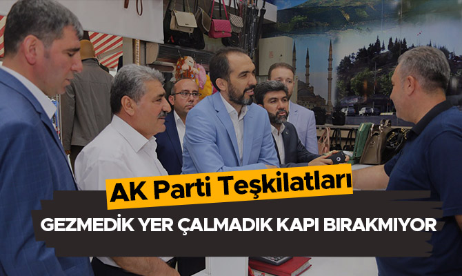 AK PARTİ GEZMEDİK YER ÇALMADIK KAPI BIRAKMIYOR