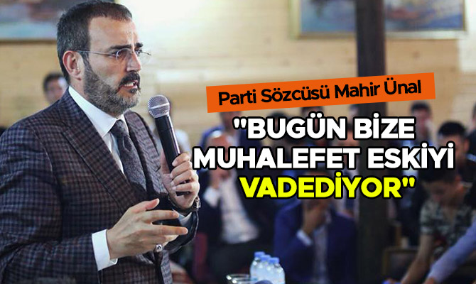 "BUGÜN BİZE MUHALEFET ESKİYİ VADEDİYOR"