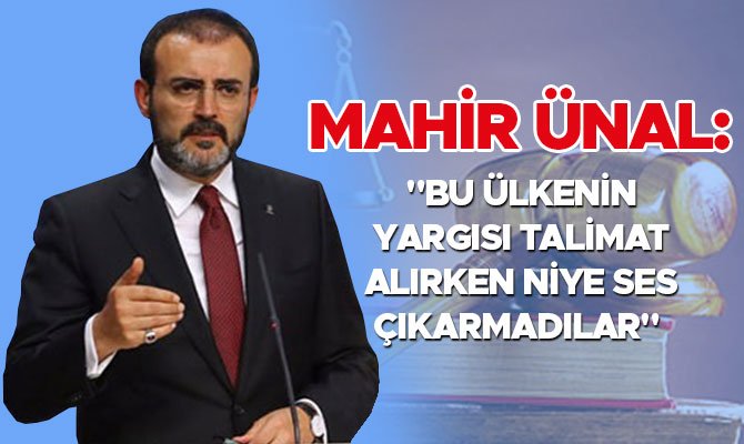MAHİR ÜNAL: "BU ÜLKENİN YARGISI TALİMAT ALIRKEN NİYE SES ÇIKARMADILAR" 