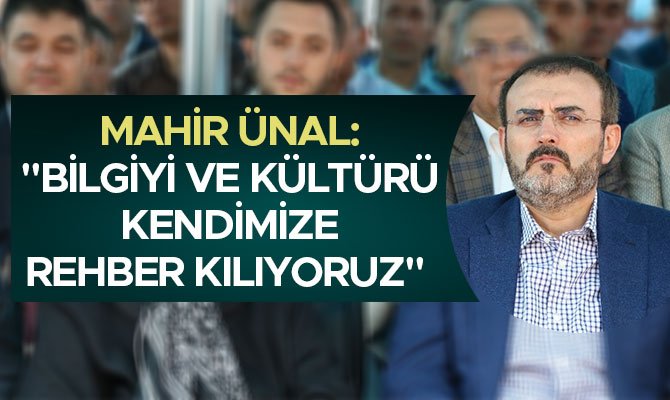 ÜNAL: "BİLGİYİ VE KÜLTÜRÜ KENDİMİZE REHBER KILIYORUZ"
