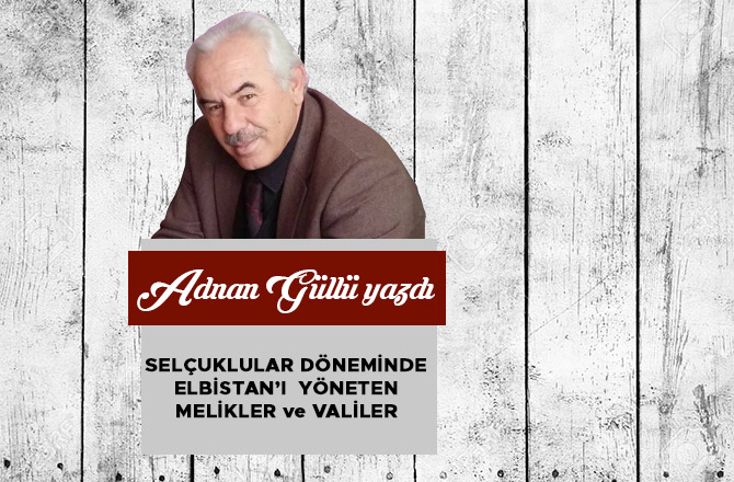 SELÇUKLULAR DÖNEMİNDE ELBİSTAN’I YÖNETEN MELİKLER ve VALİLER