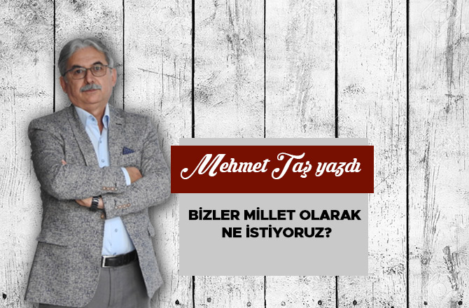 BİZLER MİLLET OLARAK NE İSTİYORUZ?