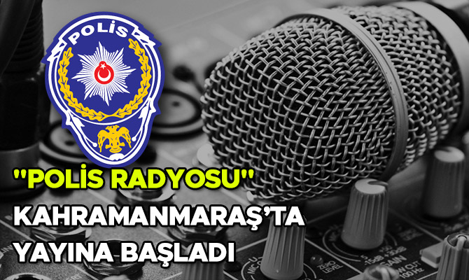 "POLİS RADYOSU" KAHRAMANMARAŞ’TA YAYINA BAŞLADI