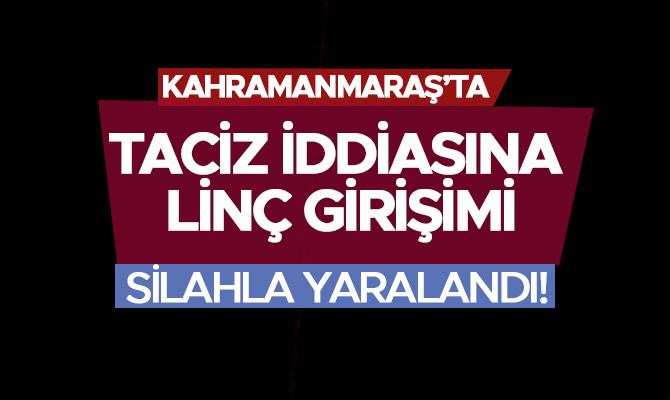 KAHRAMANMARAŞ'TA TACİZ İDDİASINA LİNÇ GİRİŞİMİ