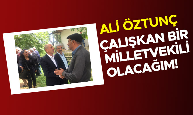 ALİ ÖZTUNÇ: ‘ÇALIŞKAN BİR MİLLETVEKİLİ OLACAĞIM!’