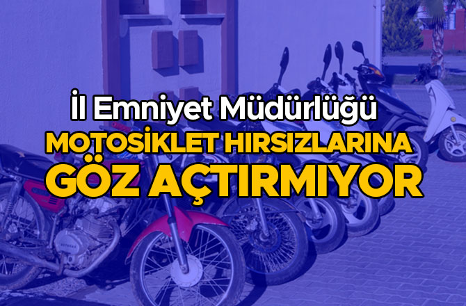 EMNİYET MOTOSİKLET HIRSIZLARINA GÖZ AÇTIRMIYOR