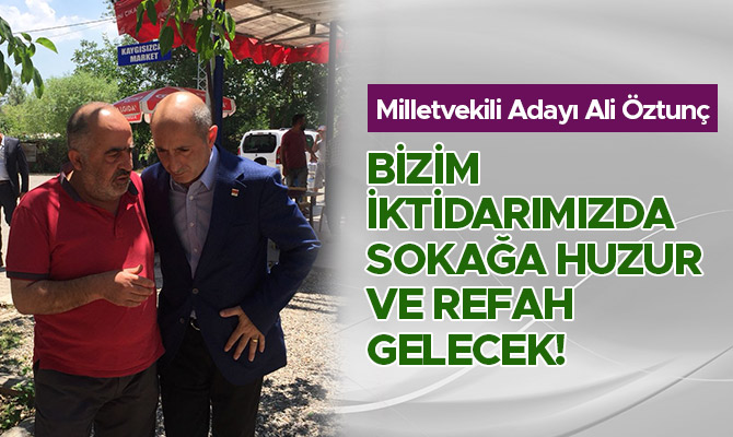 ÖZTUNÇ: BİZİM İKTİDARIMIZDA SOKAĞA HUZUR VE REFAH GELECEK!