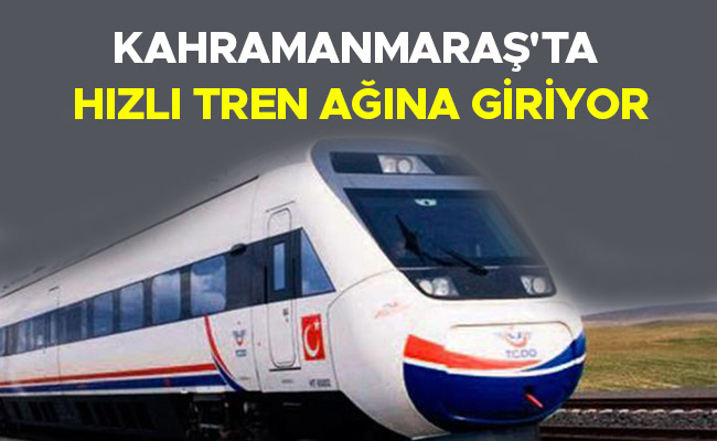 KAHRAMANMARAŞ'TA HIZLI TREN AĞINA GİRİYOR