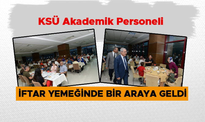 KSÜ AKADEMİK PERSONELİ, İFTAR YEMEĞİNDE BİR ARAYA GELDİ
