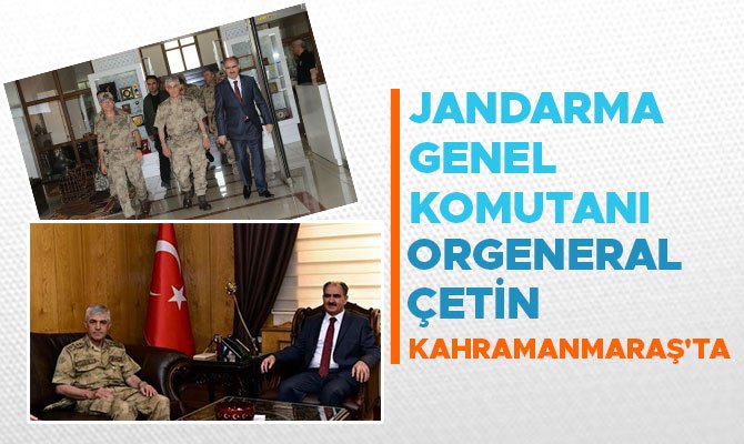 JANDARMA GENEL KOMUTANI ORGENERAL ÇETİN KAHRAMANMARAŞ'TA