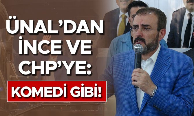 ÜNAL’DAN İNCE VE CHP’YE: KOMEDİ GİBİ