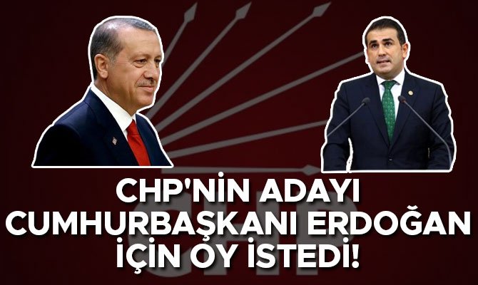 CHP'nin adayı Cumhurbaşkanı Erdoğan için oy istedi!