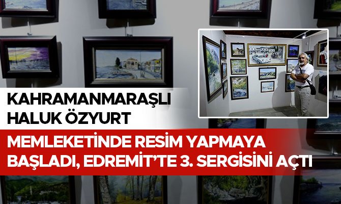 Haluk Özyurt Memleketinde Resim Yapmaya Başladı, Edremit’te 3. Sergisini Açtı