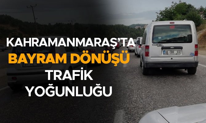 Kahramanmaraş’ta bayram dönüşü trafik yoğunluğu