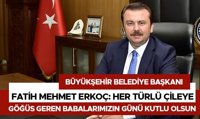 Fatih Mehmet Erkoç: Her türlü çileye göğüs geren babalarımızın günü kutlu olsun