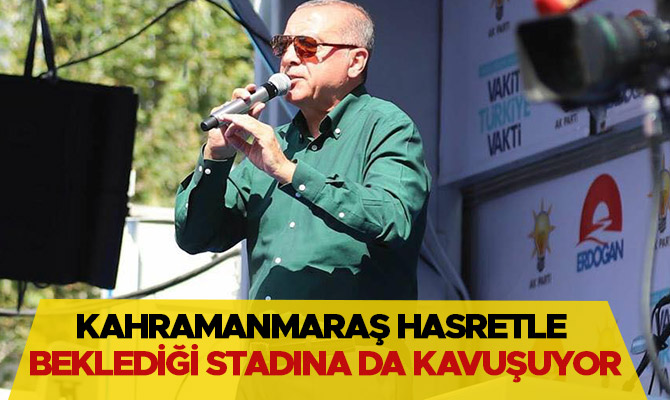 Kahramanmaraş hasretle beklediği stadına da kavuşuyor