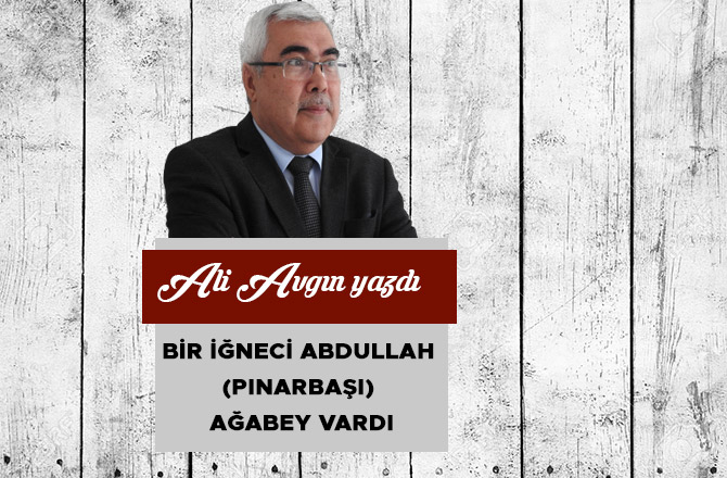 Bir İğneci Abdullah (Pınarbaşı) Ağabey Vardı