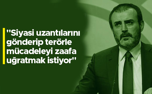 "Siyasi uzantılarını gönderip terörle mücadeleyi zaafa uğratmak istiyor" 