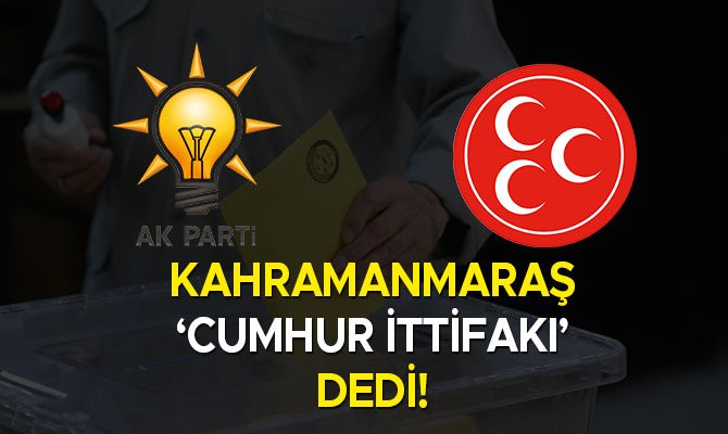 Kahramanmaraş ‘Cumhur İttifakı’ dedi!