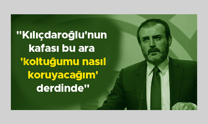 "Kılıçdaroğlu'nun kafası bu ara 'koltuğumu nasıl koruyacağım' derdinde"