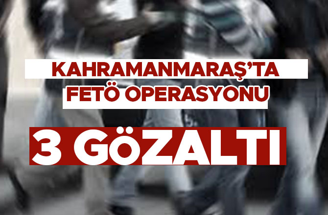 Kahramanmaraş'ta FETÖ operasyonu: 3 gözaltı 