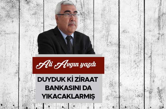 Duyduk ki Ziraat Bankasını da yıkacaklarmış