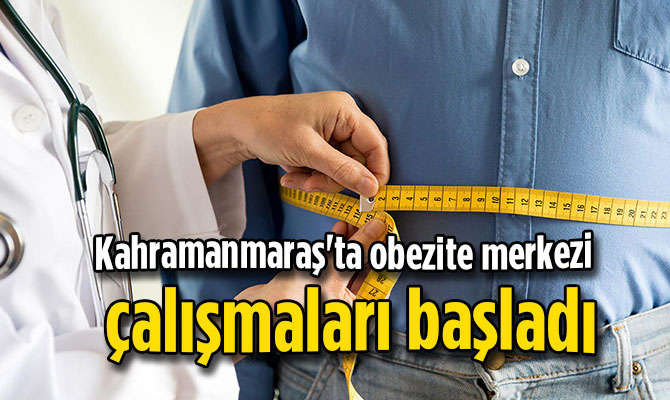 Kahramanmaraş'ta obezite merkezi çalışmaları başladı