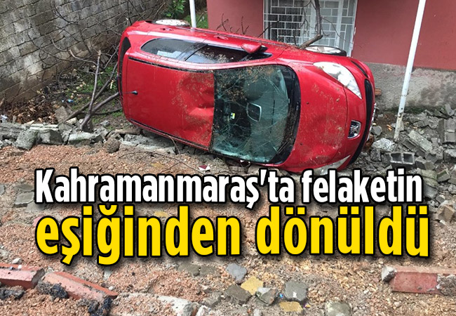 Kahramanmaraş'ta felaketin eşiğinden dönüldü