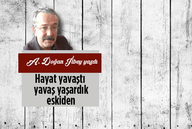Hayat yavaştı yavaş yaşardık eskiden