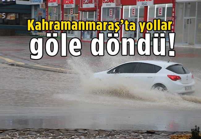 Kahramanmaraş’ta yollar göle döndü!