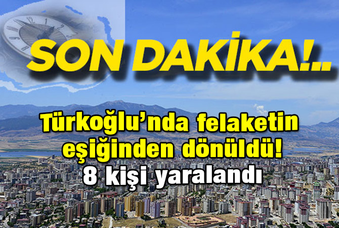 Türkoğlu’nda felaketin eşiğinden dönüldü! 8 kişi yaralandı