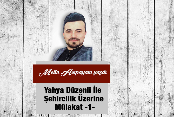 Yahya Düzenli İle Şehircilik Üzerine Mülakat -1-