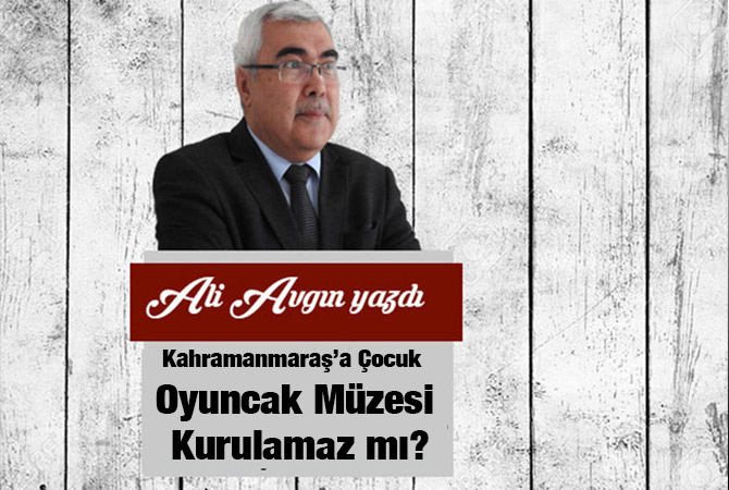 Kahramanmaraş’a Çocuk Oyuncak Müzesi Kurulamaz mı?