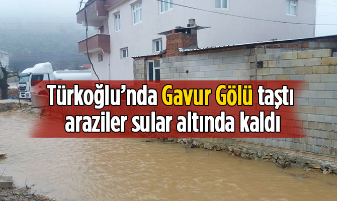 Türkoğlu ilçesindeki Gavur Gölü taştı araziler sular altında kaldı