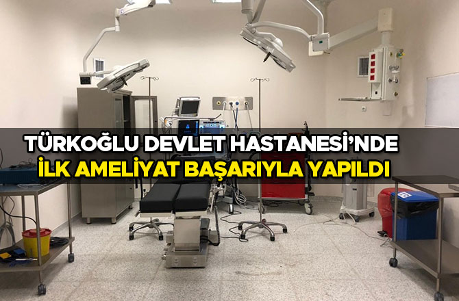 Türkoğlu Devlet Hastanesi’nde ilk ameliyat başarıyla yapıldı