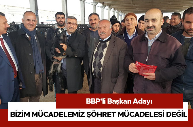 BBP’li Başkan Adayı, Bizim Mücadelemiz Şöhret Mücadelesi Değil