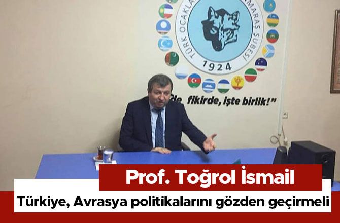 Prof. Toğrol İsmail: Türkiye, Avrasya politikalarını gözden geçirmeli