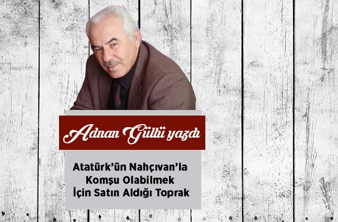 Atatürk’ün Nahçıvan’la Komşu Olabilmek İçin Satın Aldığı Toprak