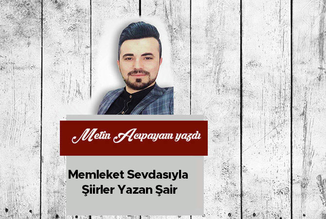 Memleket Sevdasıyla Şiirler Yazan Şair