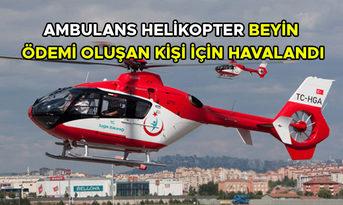 Ambulans helikopter beyin ödemi oluşan kişi için havalandı