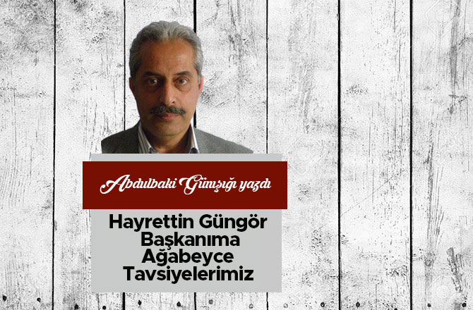 Hayrettin Güngör Başkanıma Ağabeyce Tavsiyelerimiz