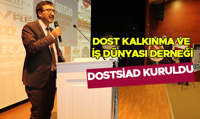 Dost Kalkınma ve İş Dünyası Derneği (DOSTSİAD) kuruldu