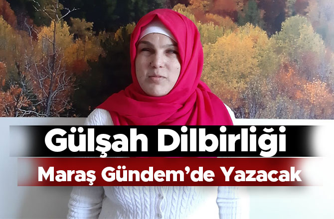 Gülşah Dilbirliği Maraş Gündem’de Yazacak