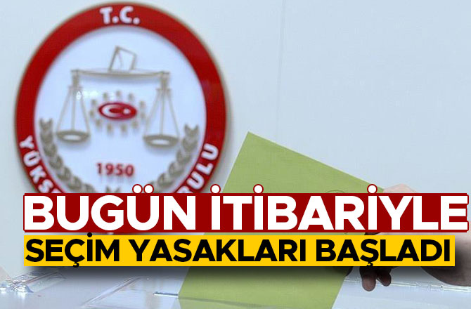 Propaganda serbestliği ve seçim yasakları başladı