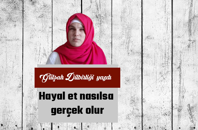 Hayal et nasılsa gerçek olur
