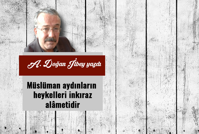Müslüman aydınların heykelleri inkıraz alâmetidir