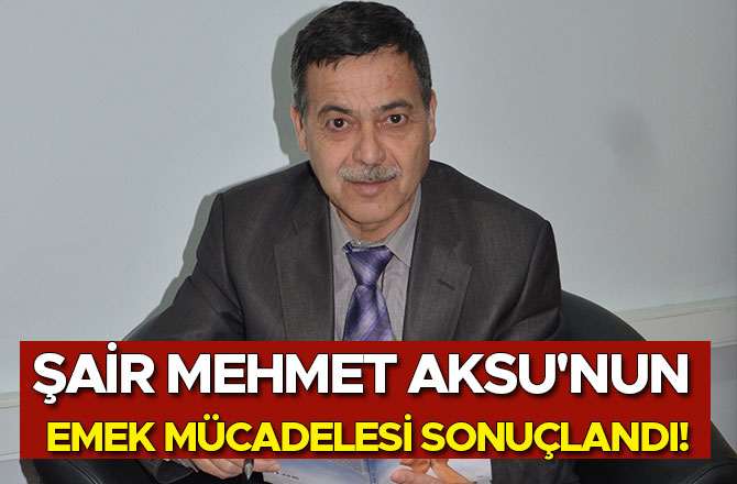 Şair Mehmet Aksu'nun Emek Mücadelesi Sonuçlandı!
